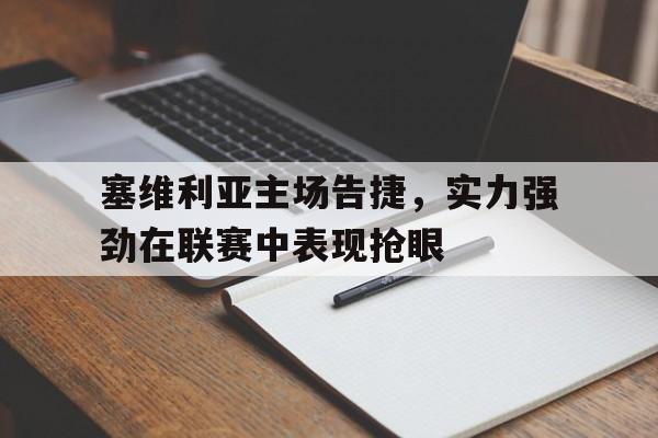 关于塞维利亚主场告捷，实力强劲在联赛中表现抢眼的信息